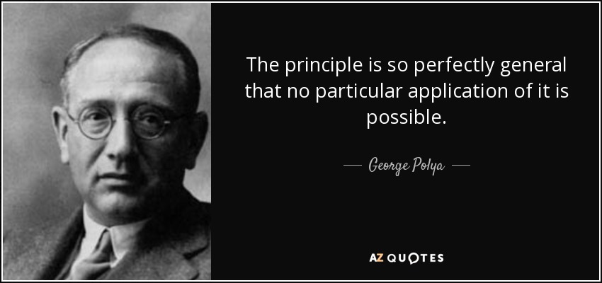 The principle is so perfectly general that no particular application of it is possible. - George Polya