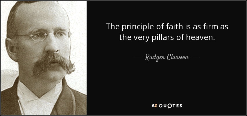 The principle of faith is as firm as the very pillars of heaven. - Rudger Clawson