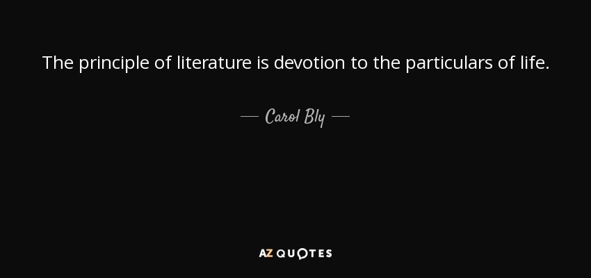 The principle of literature is devotion to the particulars of life. - Carol Bly