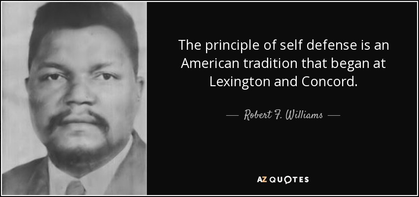 The principle of self defense is an American tradition that began at Lexington and Concord. - Robert F. Williams