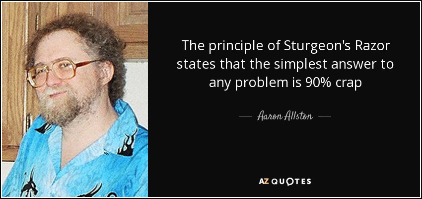 The principle of Sturgeon's Razor states that the simplest answer to any problem is 90% crap - Aaron Allston