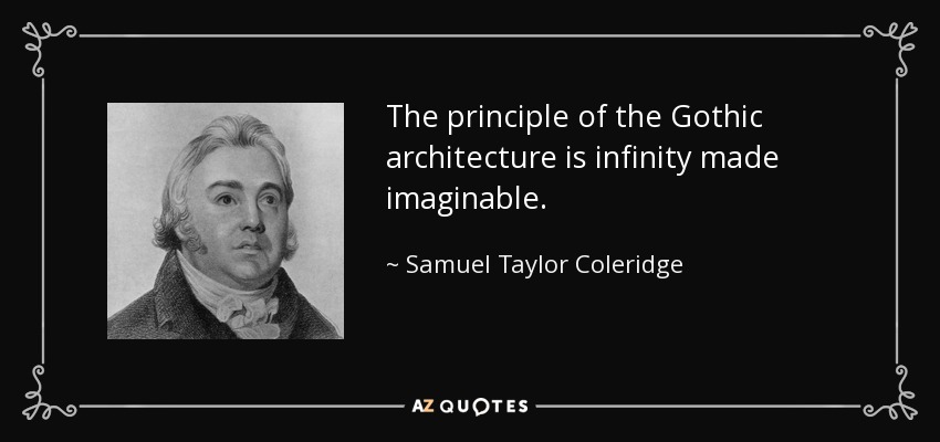 The principle of the Gothic architecture is infinity made imaginable. - Samuel Taylor Coleridge