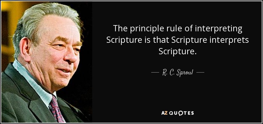 The principle rule of interpreting Scripture is that Scripture interprets Scripture. - R. C. Sproul