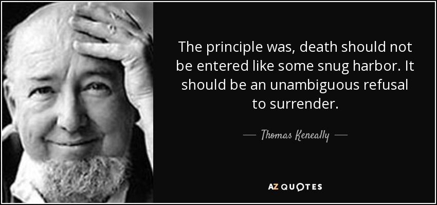 The principle was, death should not be entered like some snug harbor. It should be an unambiguous refusal to surrender. - Thomas Keneally