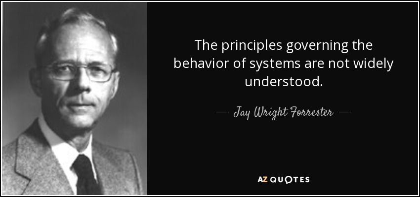 The principles governing the behavior of systems are not widely understood. - Jay Wright Forrester