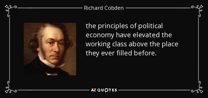 the principles of political economy have elevated the working class above the place they ever filled before. - Richard Cobden