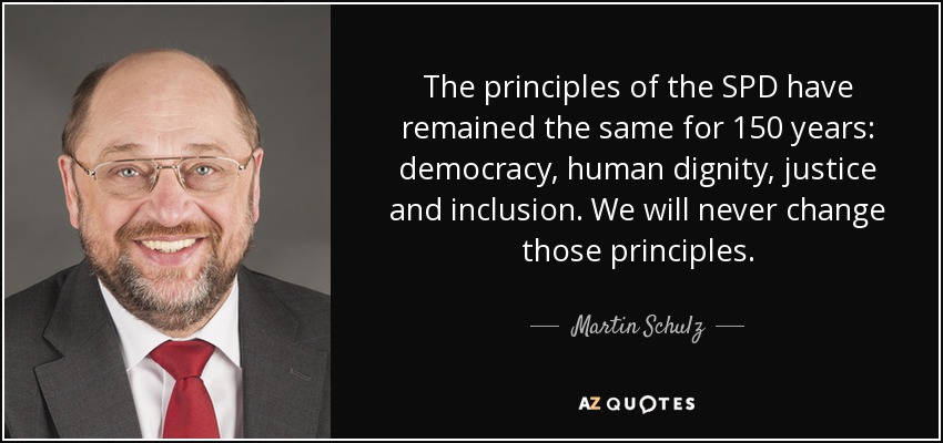 The principles of the SPD have remained the same for 150 years: democracy, human dignity, justice and inclusion. We will never change those principles. - Martin Schulz