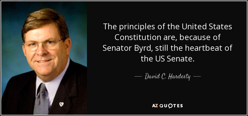The principles of the United States Constitution are, because of Senator Byrd, still the heartbeat of the US Senate. - David C. Hardesty, Jr.