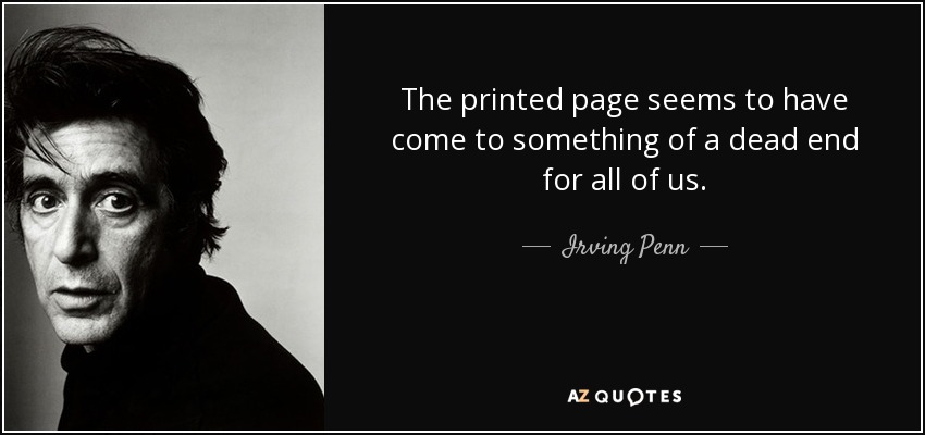 The printed page seems to have come to something of a dead end for all of us. - Irving Penn