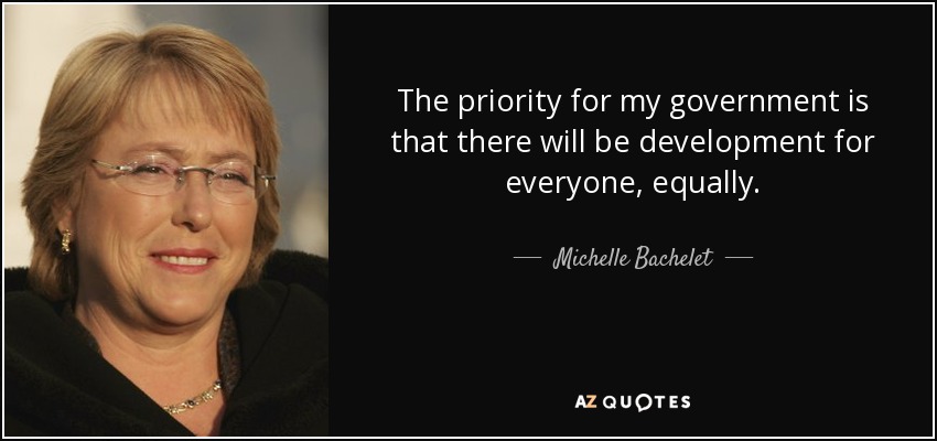 The priority for my government is that there will be development for everyone, equally. - Michelle Bachelet
