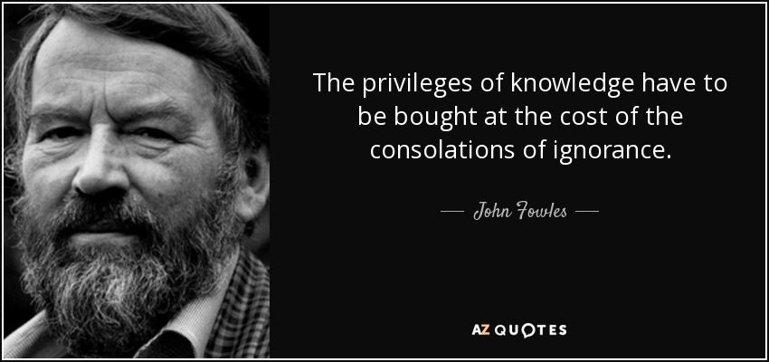 The privileges of knowledge have to be bought at the cost of the consolations of ignorance. - John Fowles