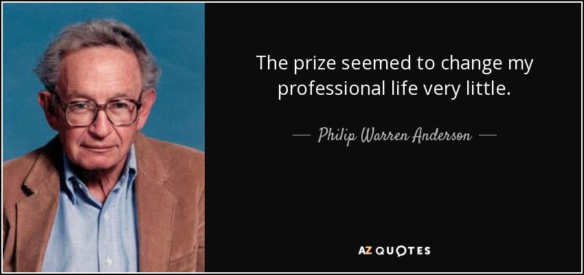 The prize seemed to change my professional life very little. - Philip Warren Anderson
