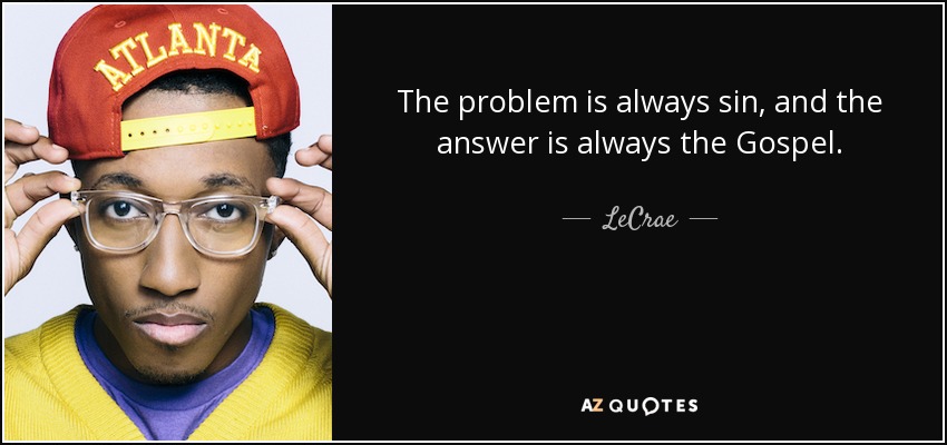 The problem is always sin, and the answer is always the Gospel. - LeCrae