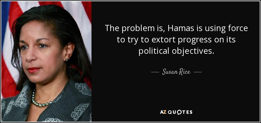 The problem is, Hamas is using force to try to extort progress on its political objectives. - Susan Rice