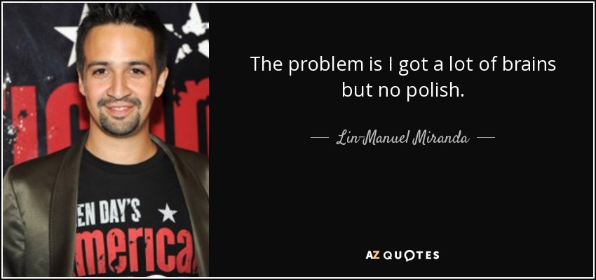 The problem is I got a lot of brains but no polish. - Lin-Manuel Miranda