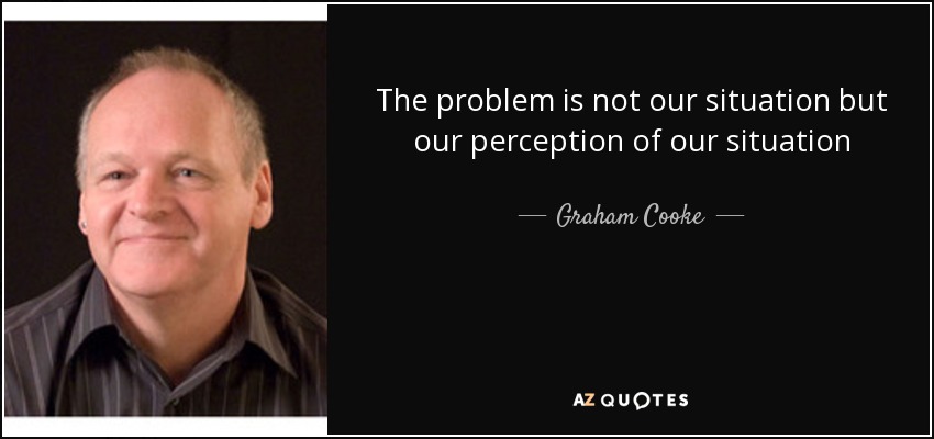 The problem is not our situation but our perception of our situation - Graham Cooke
