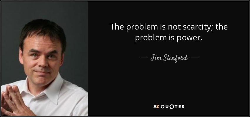 The problem is not scarcity; the problem is power. - Jim Stanford