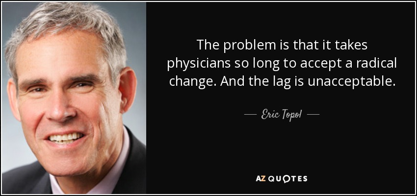 The problem is that it takes physicians so long to accept a radical change. And the lag is unacceptable. - Eric Topol