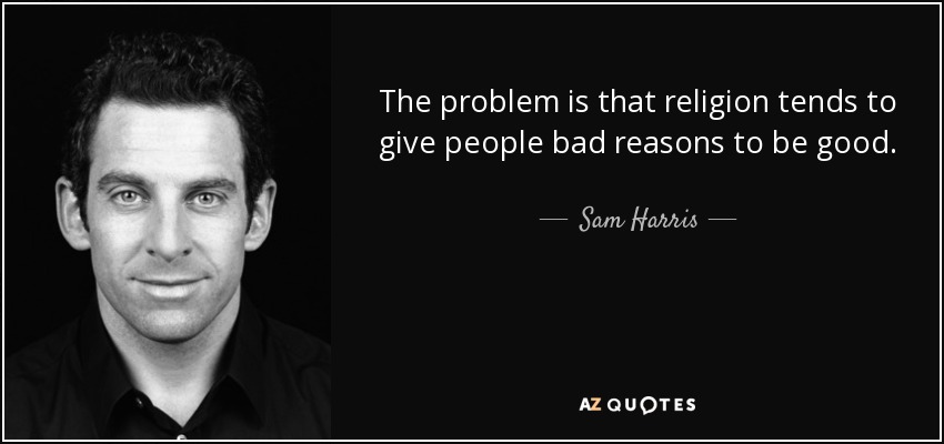 The problem is that religion tends to give people bad reasons to be good. - Sam Harris