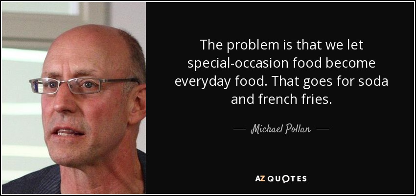 The problem is that we let special-occasion food become everyday food. That goes for soda and french fries. - Michael Pollan