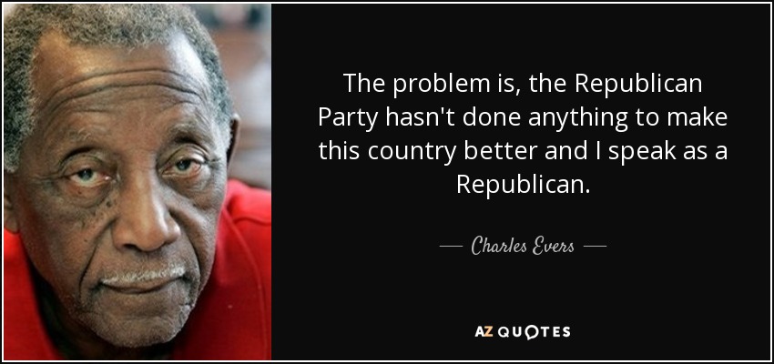 The problem is, the Republican Party hasn't done anything to make this country better and I speak as a Republican. - Charles Evers