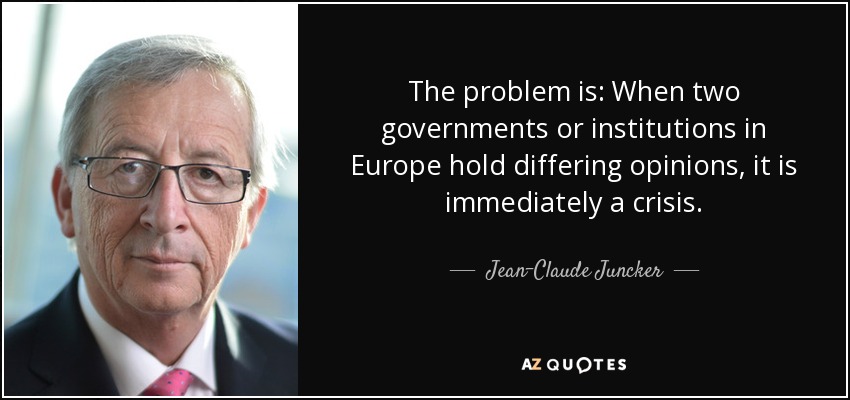 The problem is: When two governments or institutions in Europe hold differing opinions, it is immediately a crisis. - Jean-Claude Juncker