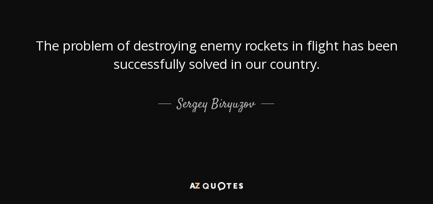 The problem of destroying enemy rockets in flight has been successfully solved in our country. - Sergey Biryuzov