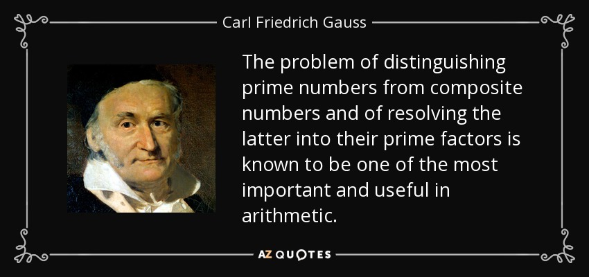 The problem of distinguishing prime numbers from composite numbers and of resolving the latter into their prime factors is known to be one of the most important and useful in arithmetic. - Carl Friedrich Gauss