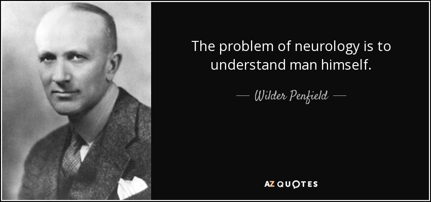 The problem of neurology is to understand man himself. - Wilder Penfield