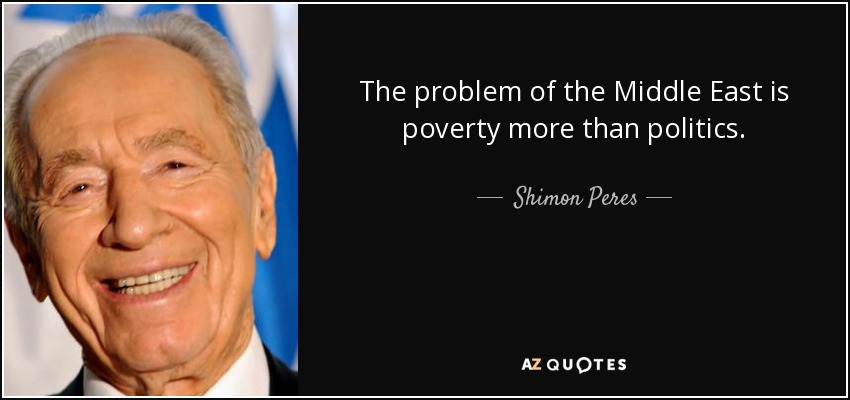 The problem of the Middle East is poverty more than politics. - Shimon Peres