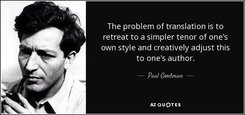 The problem of translation is to retreat to a simpler tenor of one's own style and creatively adjust this to one's author. - Paul Goodman