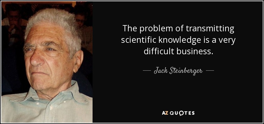 The problem of transmitting scientific knowledge is a very difficult business. - Jack Steinberger