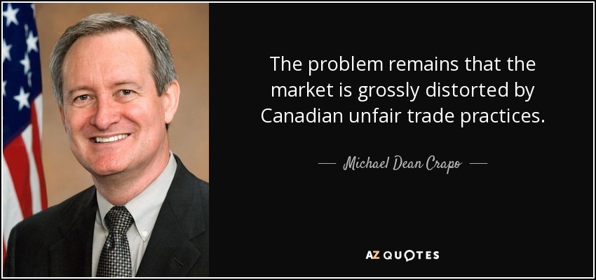 The problem remains that the market is grossly distorted by Canadian unfair trade practices. - Michael Dean Crapo