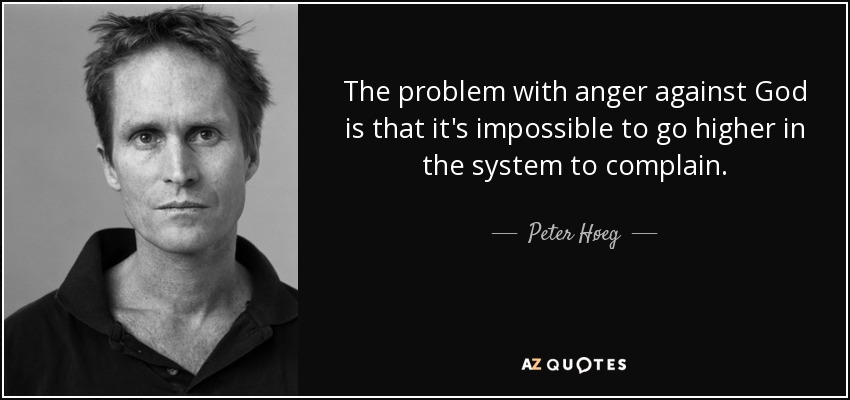 The problem with anger against God is that it's impossible to go higher in the system to complain. - Peter Høeg