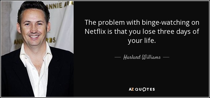 The problem with binge-watching on Netflix is that you lose three days of your life. - Harland Williams