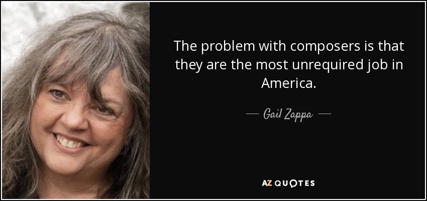 The problem with composers is that they are the most unrequired job in America. - Gail Zappa
