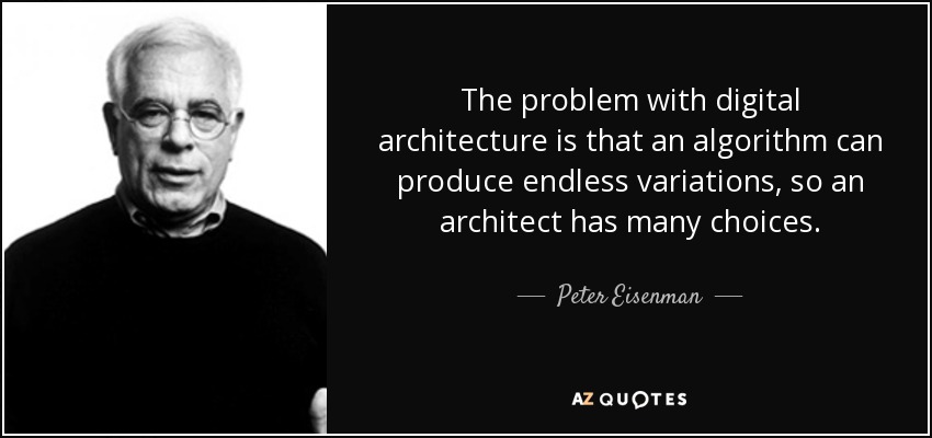 The problem with digital architecture is that an algorithm can produce endless variations, so an architect has many choices. - Peter Eisenman