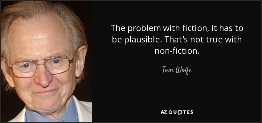 The problem with fiction, it has to be plausible. That's not true with non-fiction. - Tom Wolfe