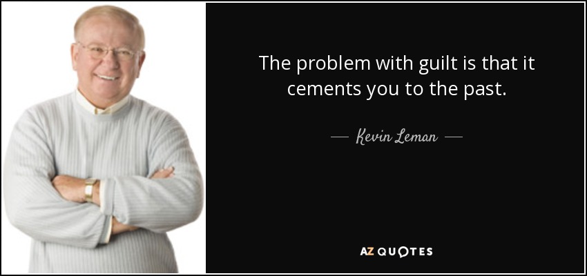 The problem with guilt is that it cements you to the past. - Kevin Leman