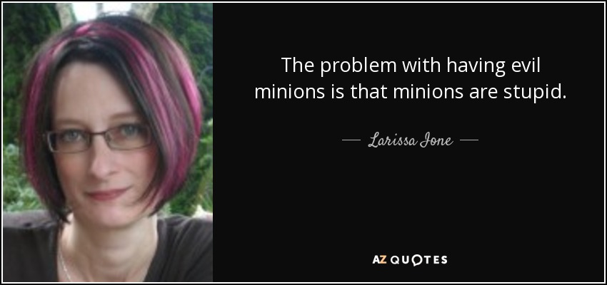 The problem with having evil minions is that minions are stupid. - Larissa Ione