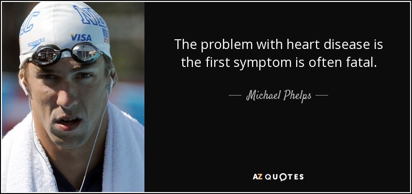The problem with heart disease is the first symptom is often fatal. - Michael Phelps