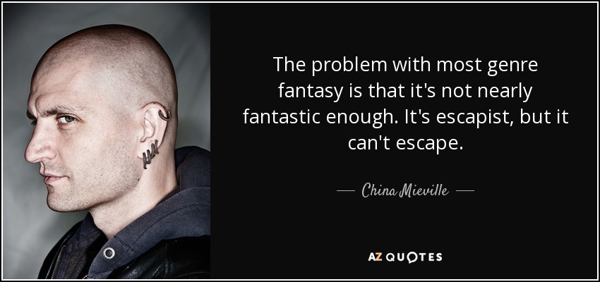 The problem with most genre fantasy is that it's not nearly fantastic enough. It's escapist, but it can't escape. - China Mieville