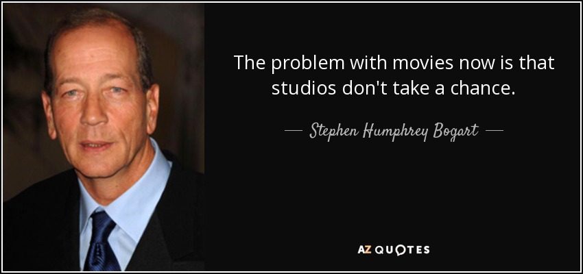 The problem with movies now is that studios don't take a chance. - Stephen Humphrey Bogart