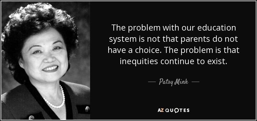 The problem with our education system is not that parents do not have a choice. The problem is that inequities continue to exist. - Patsy Mink