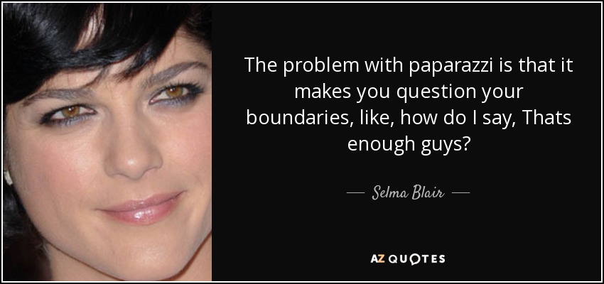 The problem with paparazzi is that it makes you question your boundaries, like, how do I say, Thats enough guys? - Selma Blair