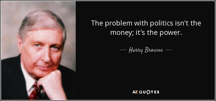 The problem with politics isn't the money; it's the power. - Harry Browne