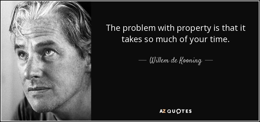 The problem with property is that it takes so much of your time. - Willem de Kooning