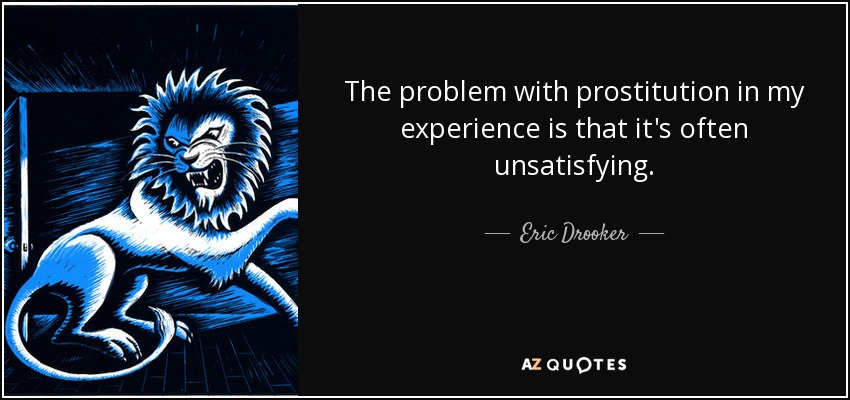 The problem with prostitution in my experience is that it's often unsatisfying. - Eric Drooker