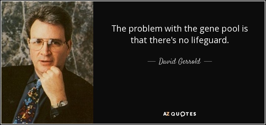 The problem with the gene pool is that there's no lifeguard. - David Gerrold