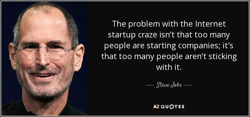 The problem with the Internet startup craze isn’t that too many people are starting companies; it’s that too many people aren’t sticking with it. - Steve Jobs